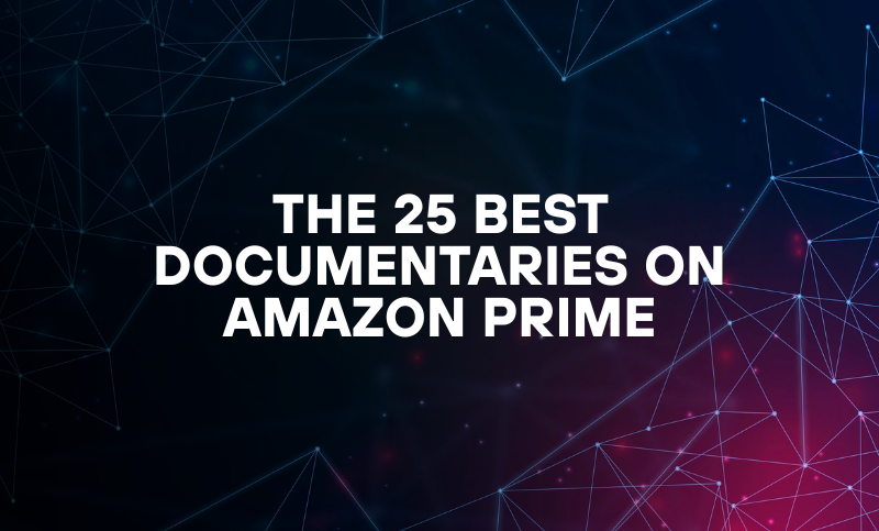 THE 25 BEST DOCUMENTARIES ON AMAZON PRIME