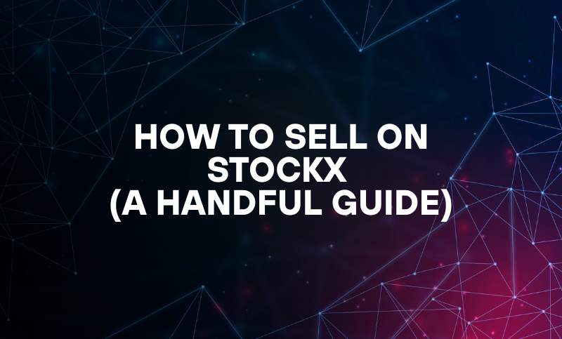 How to Sell On Stockx (A Handful Guide)