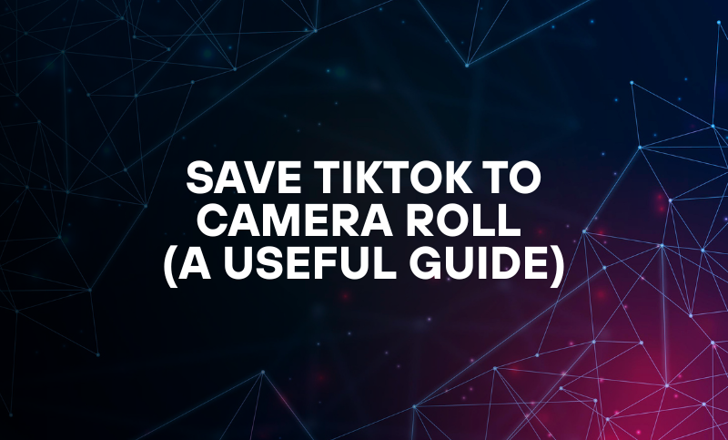 Save Tiktok to Camera Roll (A Useful Guide)