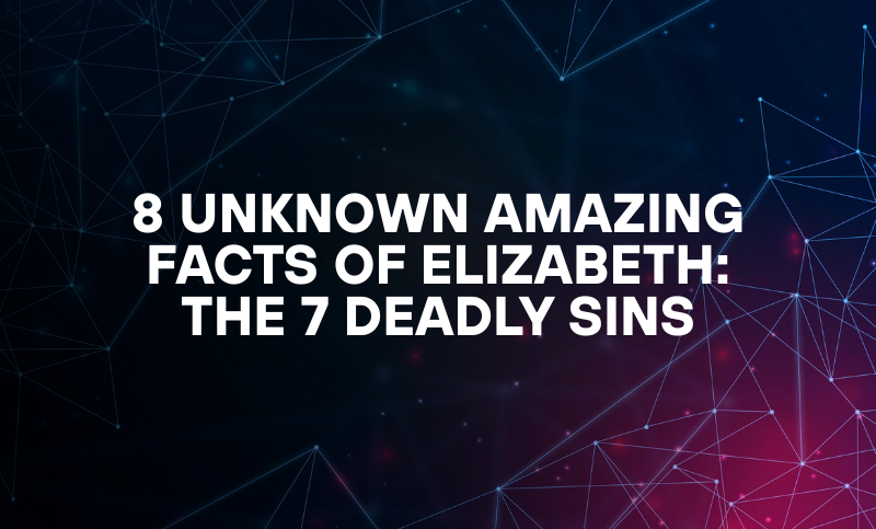 8 Unknown Amazing Facts of Elizabeth: The 7 Deadly Sins