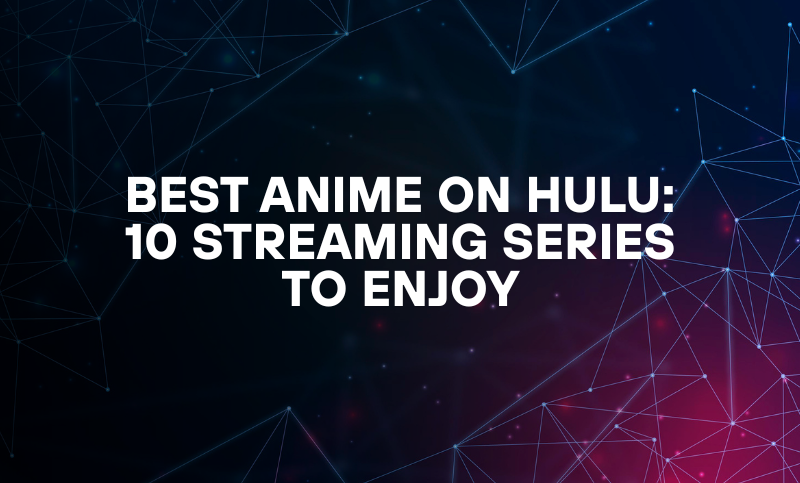 Best Anime on Hulu: 10 Streaming Series to Enjoy