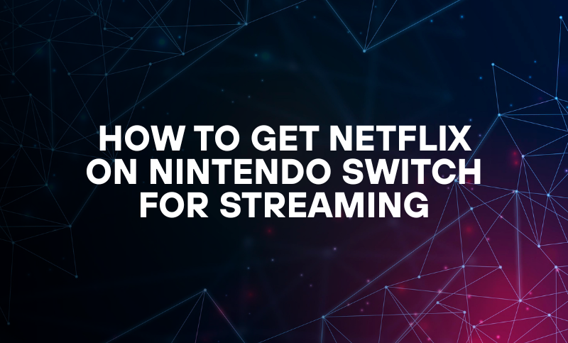 How to Get Netflix on Nintendo Switch for Streaming