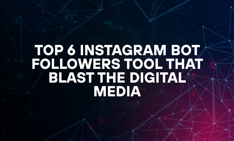 Top 6 Instagram Bot Followers Tool That Blast the Digital Media