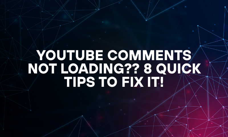 Youtube Comments not Loading?? 8 Quick Tips To Fix It