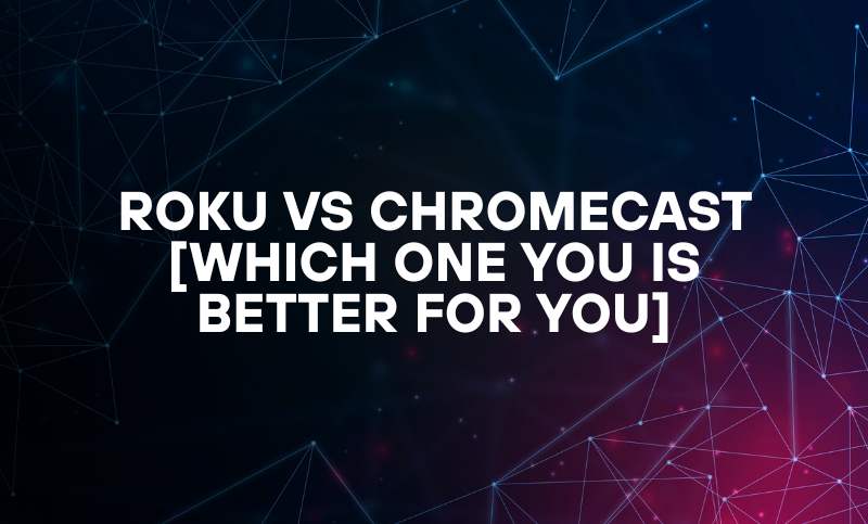 Roku vs Chromecast [Which One You is better for you]