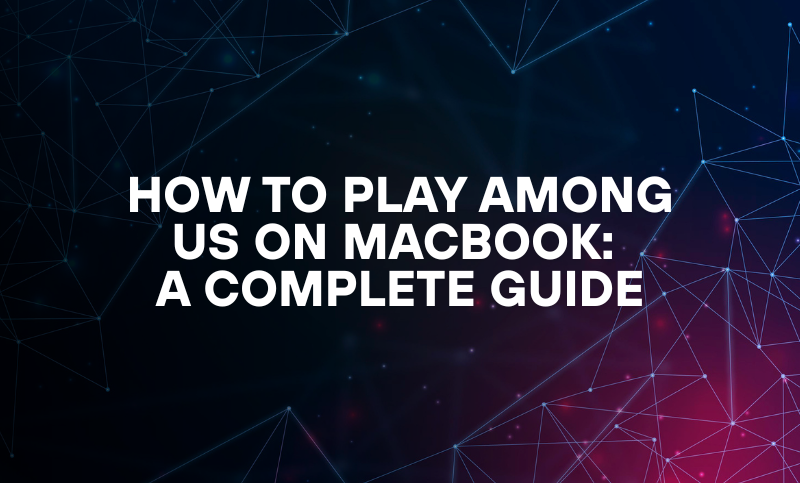 How to Play Among Us on Macbook: A Complete Guide